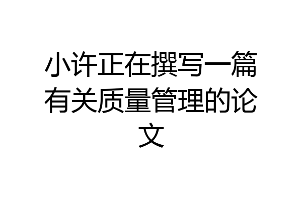 小许正在撰写一篇有关质量管理的论文