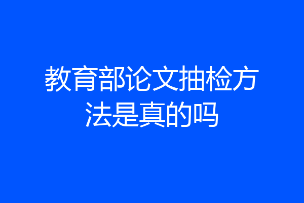 教育部论文抽检方法是真的吗