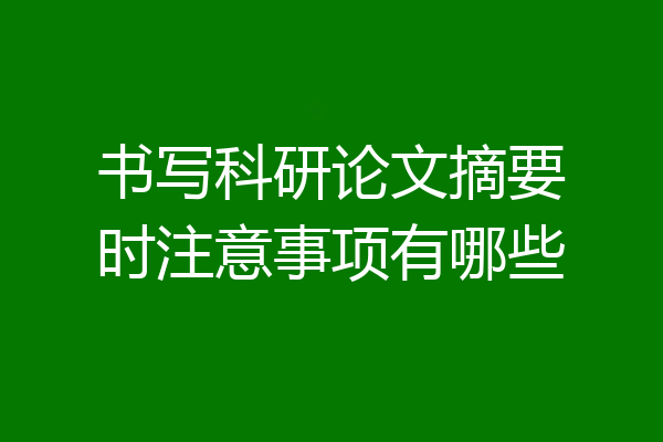 书写科研论文摘要时注意事项有哪些