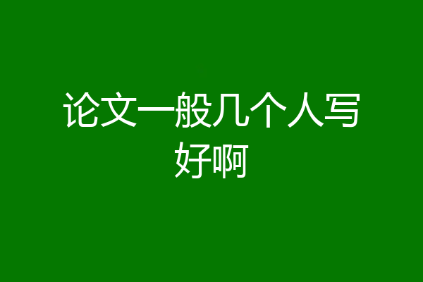 论文一般几个人写好啊