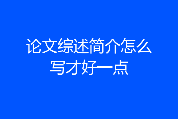 论文综述简介怎么写才好一点