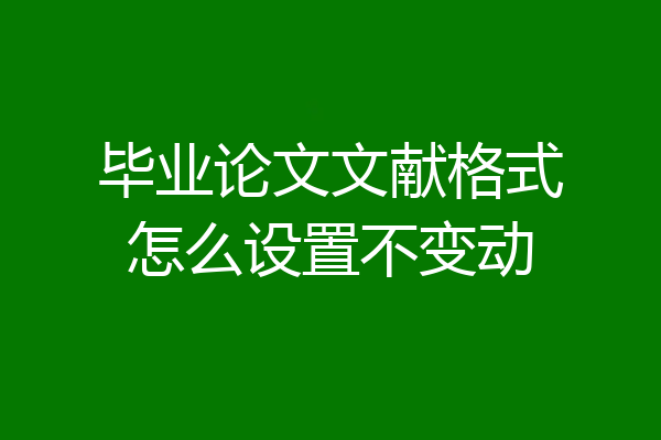 毕业论文文献格式怎么设置不变动
