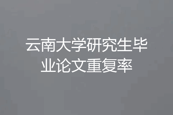 云南大学研究生毕业论文重复率