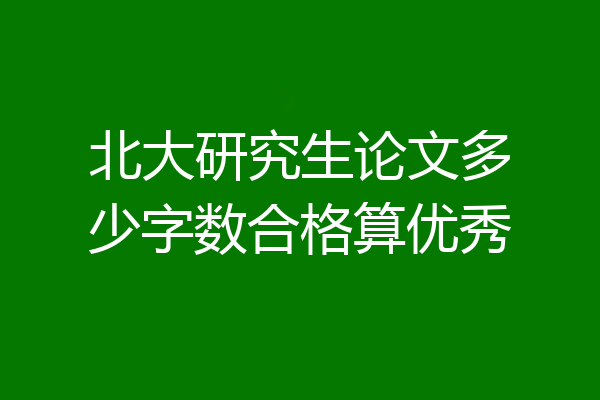 北大研究生论文多少字数合格算优秀