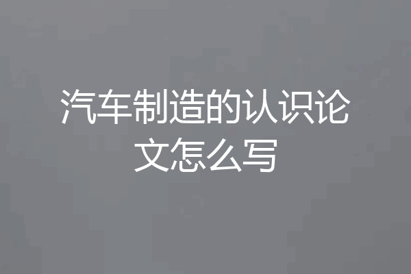 汽车制造的认识论文怎么写