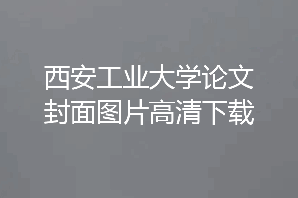 西安工业大学论文封面图片高清下载