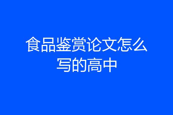 食品鉴赏论文怎么写的高中
