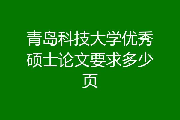青岛科技大学优秀硕士论文要求多少页