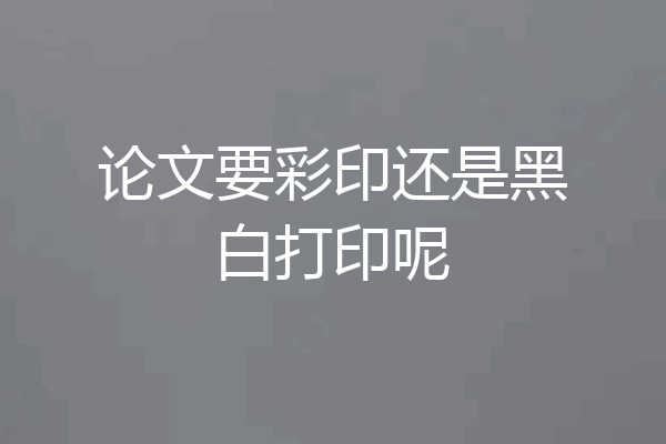 论文要彩印还是黑白打印呢