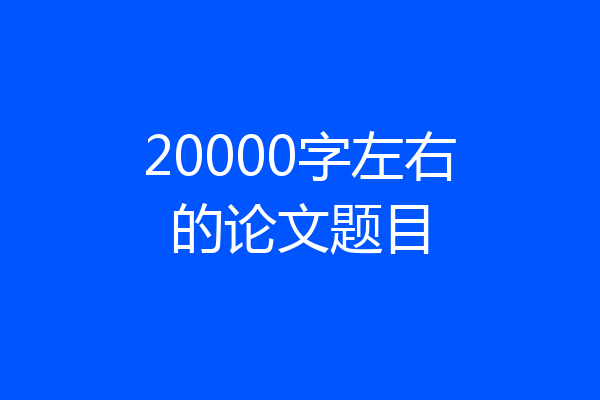 20000字左右的论文题目