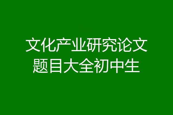 文化产业研究论文题目大全初中生