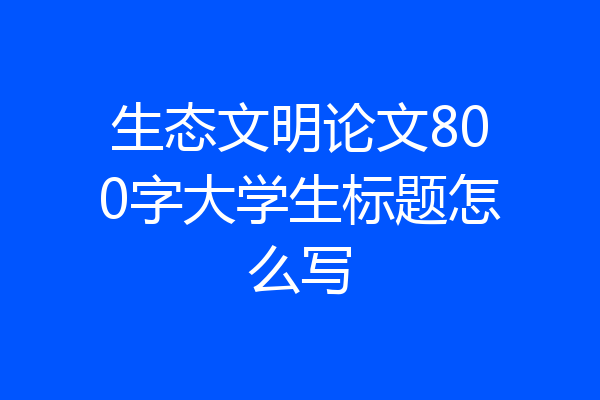 生态文明论文800字大学生标题怎么写