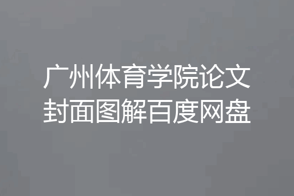 广州体育学院论文封面图解百度网盘