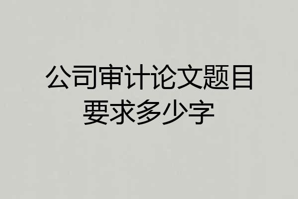 公司审计论文题目要求多少字