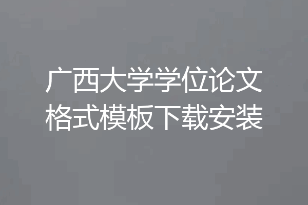 广西大学学位论文格式模板下载安装