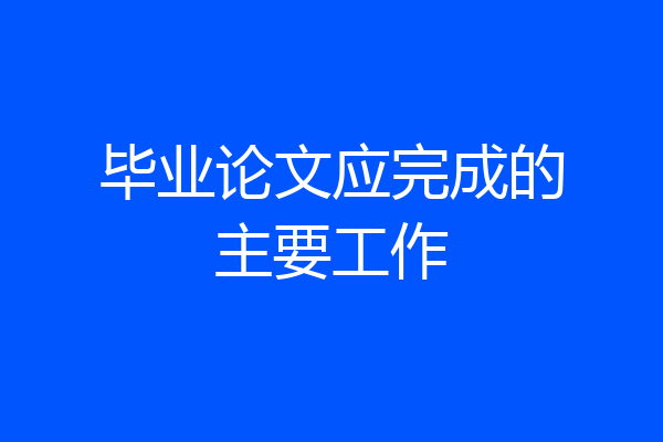 毕业论文应完成的主要工作