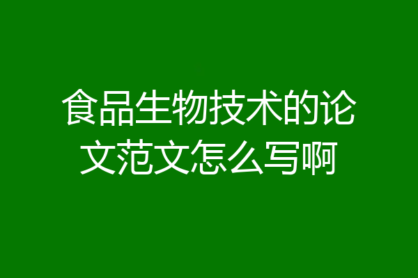 食品生物技术的论文范文怎么写啊