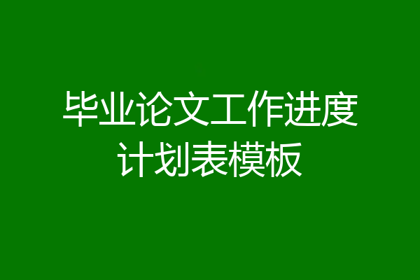 毕业论文工作进度计划表模板