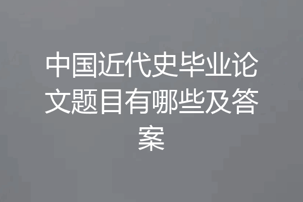 中国近代史毕业论文题目有哪些及答案