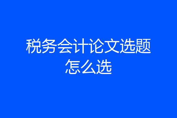 税务会计论文选题怎么选