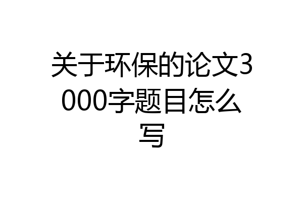 关于环保的论文3000字题目怎么写