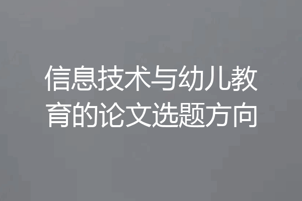 信息技术与幼儿教育的论文选题方向