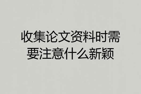 收集论文资料时需要注意什么新颖
