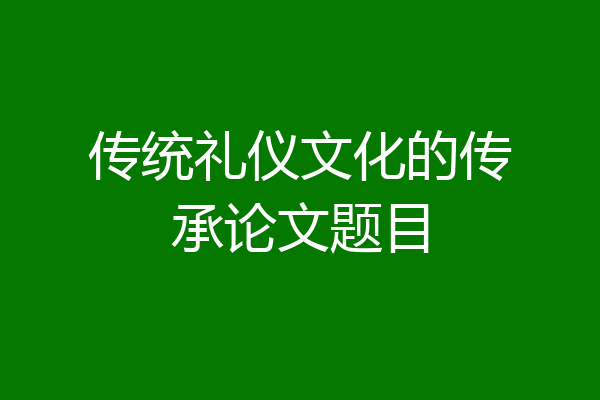 传统礼仪文化的传承论文题目