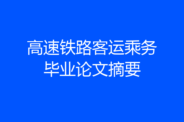 高速铁路客运乘务毕业论文摘要