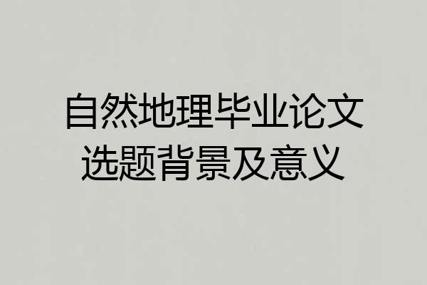 自然地理毕业论文选题背景及意义