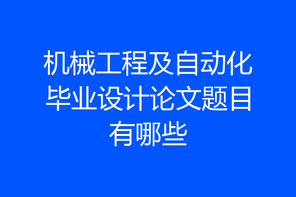 机械工程及自动化毕业设计论文题目有哪些