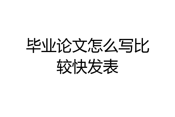 毕业论文怎么写比较快发表