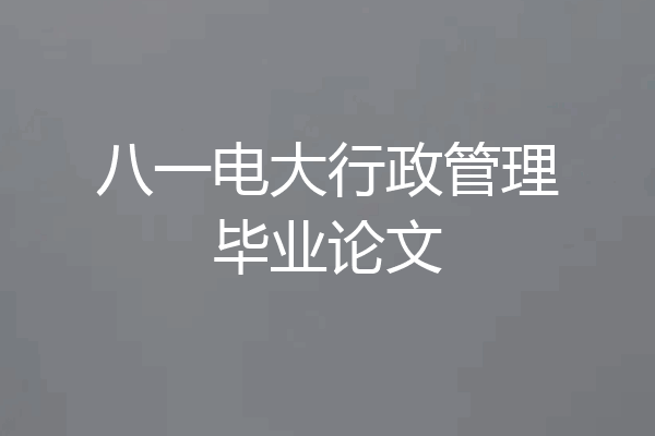 八一电大行政管理毕业论文