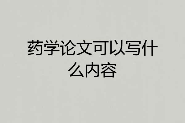 药学论文可以写什么内容