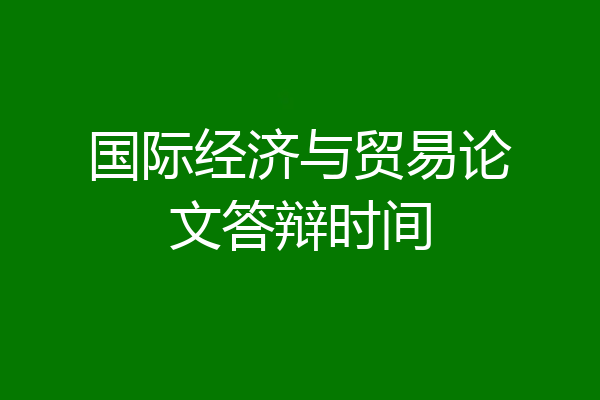 国际经济与贸易论文答辩时间