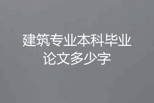建筑专业本科毕业论文多少字
