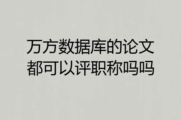 万方数据库的论文都可以评职称吗吗