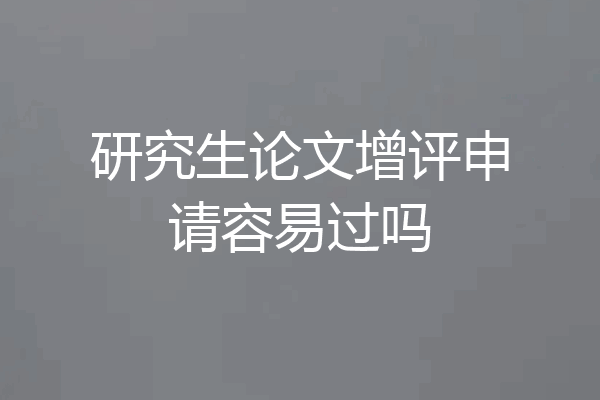 研究生论文增评申请容易过吗