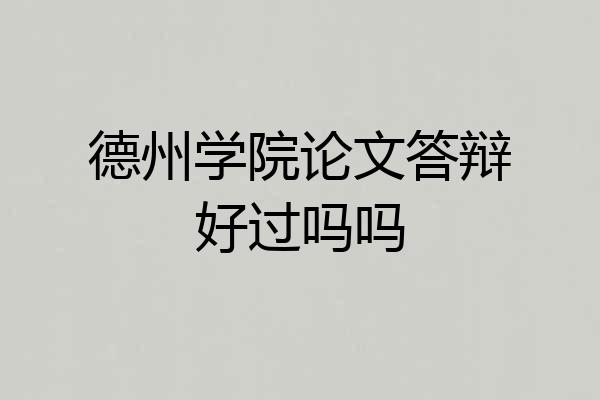 德州学院论文答辩好过吗吗