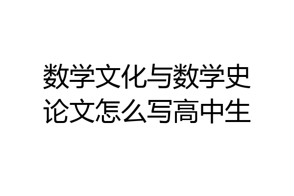 数学文化与数学史论文怎么写高中生