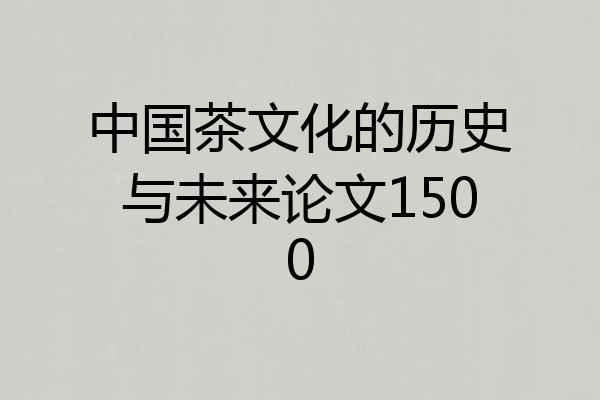 中国茶文化的历史与未来论文1500