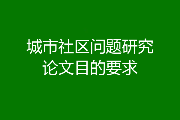 城市社区问题研究论文目的要求