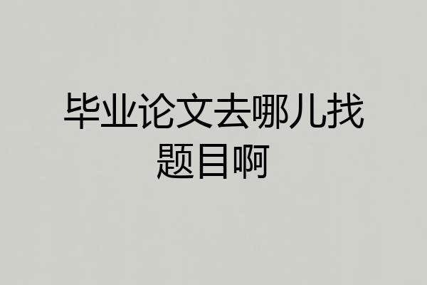 毕业论文去哪儿找题目啊