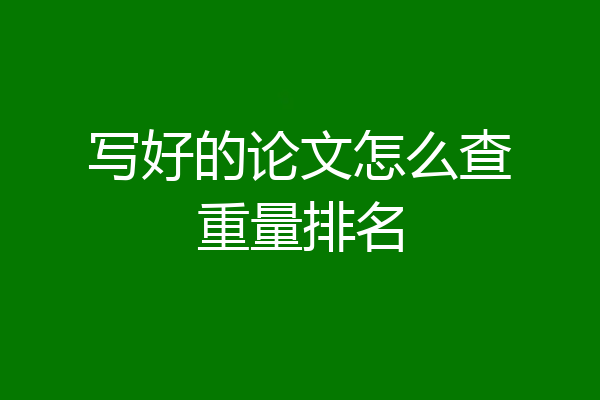 写好的论文怎么查重量排名