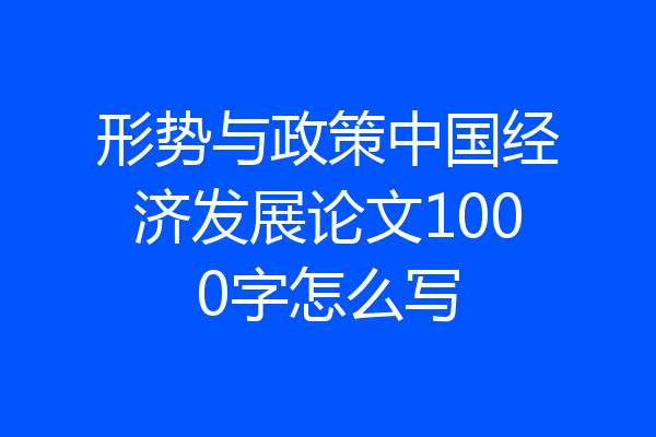 形势与政策中国经济发展论文1000字怎么写