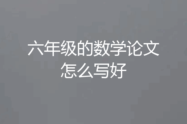 六年级的数学论文怎么写好