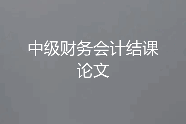中级财务会计结课论文