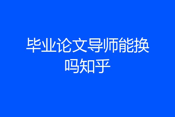 毕业论文导师能换吗知乎