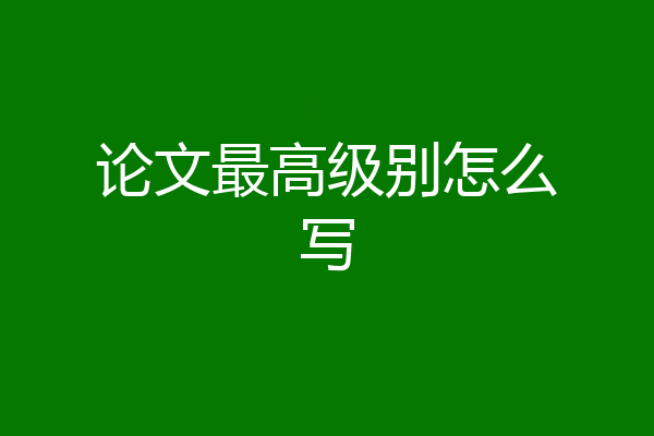 论文最高级别怎么写