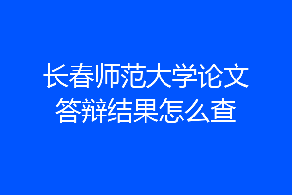 长春师范大学论文答辩结果怎么查